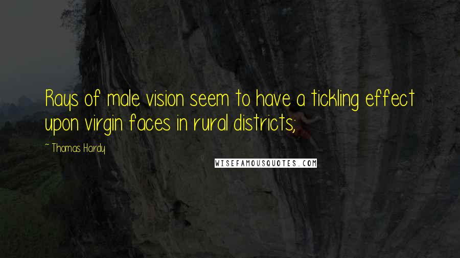 Thomas Hardy Quotes: Rays of male vision seem to have a tickling effect upon virgin faces in rural districts;