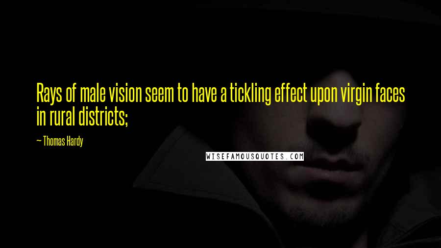 Thomas Hardy Quotes: Rays of male vision seem to have a tickling effect upon virgin faces in rural districts;