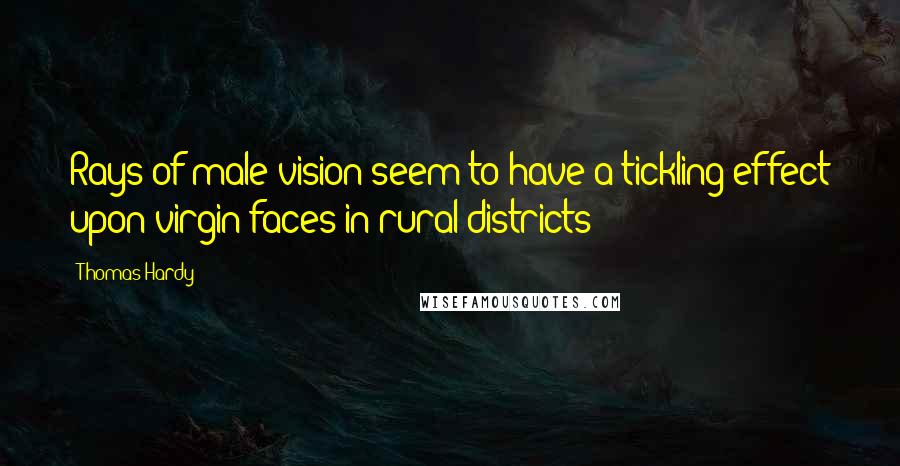 Thomas Hardy Quotes: Rays of male vision seem to have a tickling effect upon virgin faces in rural districts;