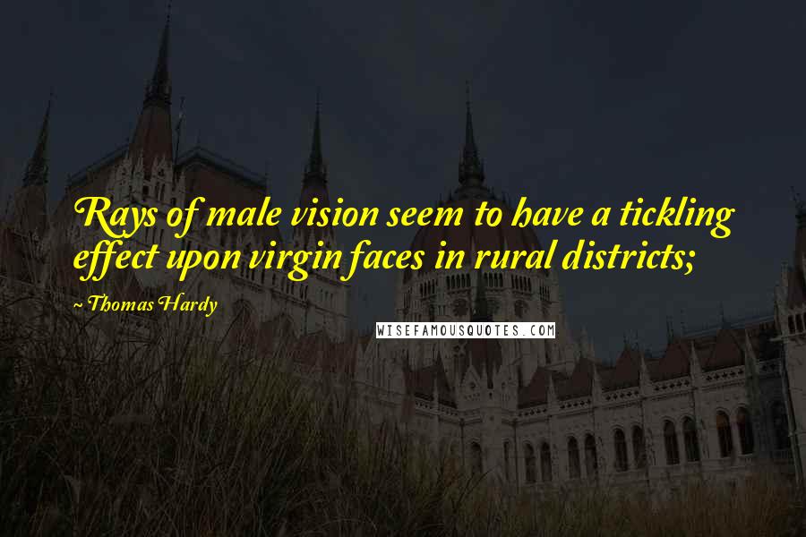 Thomas Hardy Quotes: Rays of male vision seem to have a tickling effect upon virgin faces in rural districts;