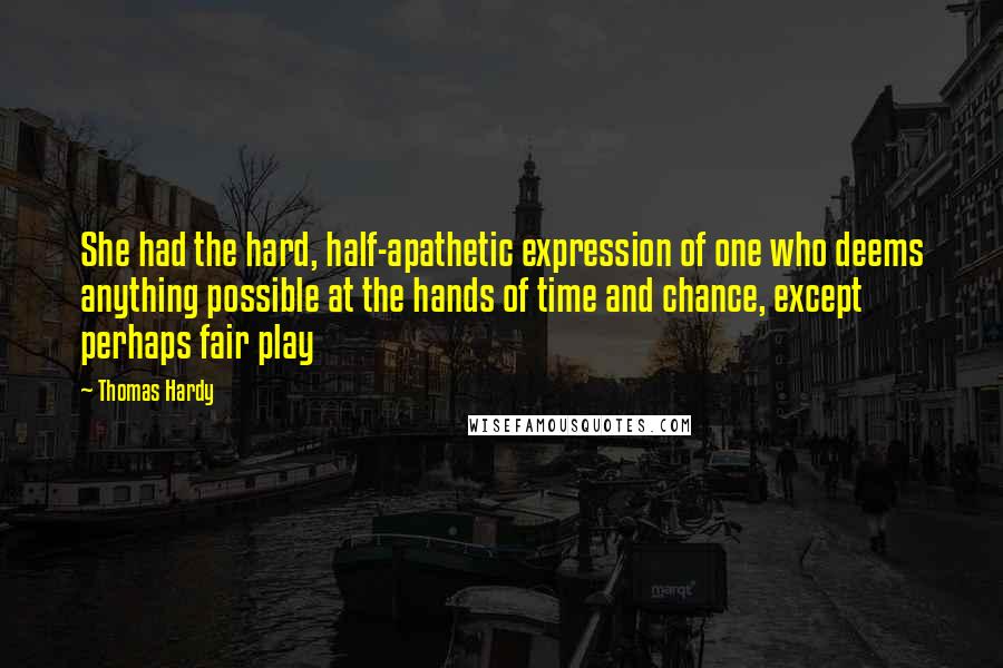 Thomas Hardy Quotes: She had the hard, half-apathetic expression of one who deems anything possible at the hands of time and chance, except perhaps fair play