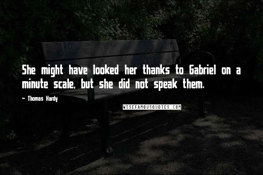 Thomas Hardy Quotes: She might have looked her thanks to Gabriel on a minute scale, but she did not speak them.