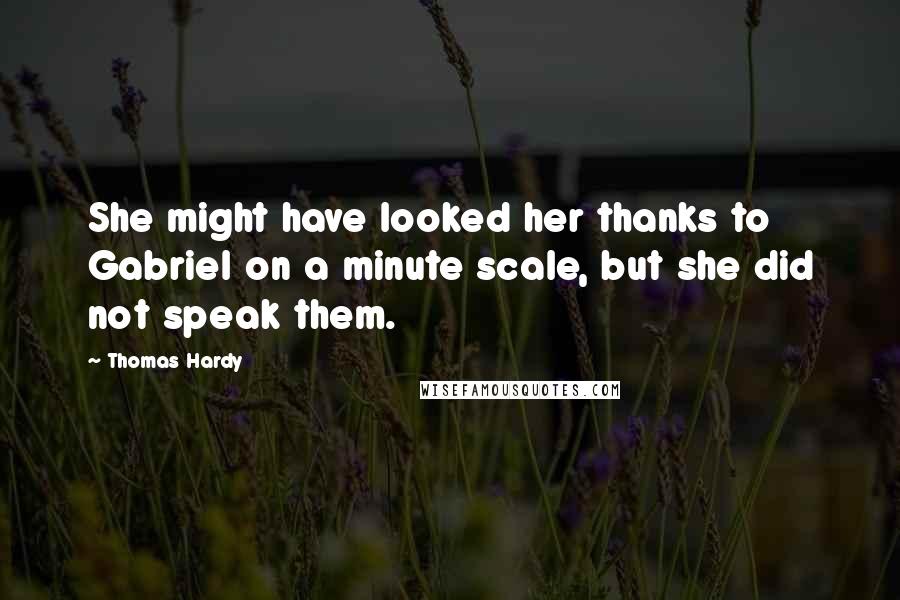 Thomas Hardy Quotes: She might have looked her thanks to Gabriel on a minute scale, but she did not speak them.