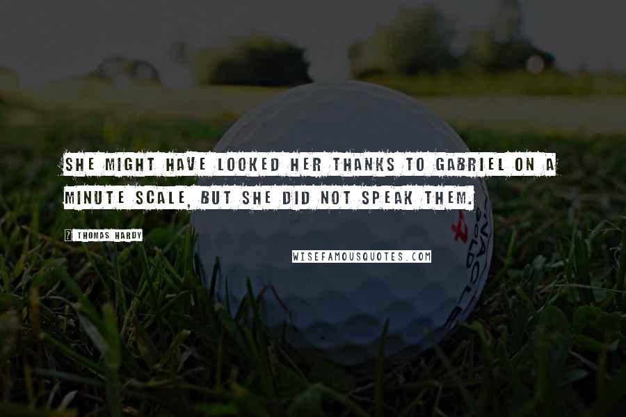 Thomas Hardy Quotes: She might have looked her thanks to Gabriel on a minute scale, but she did not speak them.