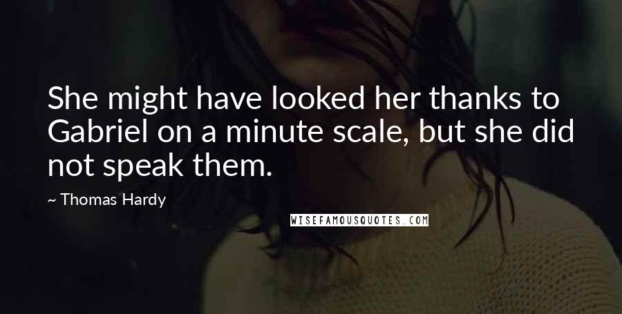 Thomas Hardy Quotes: She might have looked her thanks to Gabriel on a minute scale, but she did not speak them.