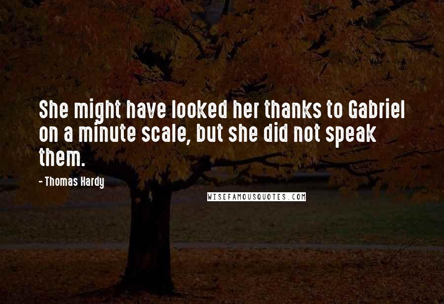 Thomas Hardy Quotes: She might have looked her thanks to Gabriel on a minute scale, but she did not speak them.