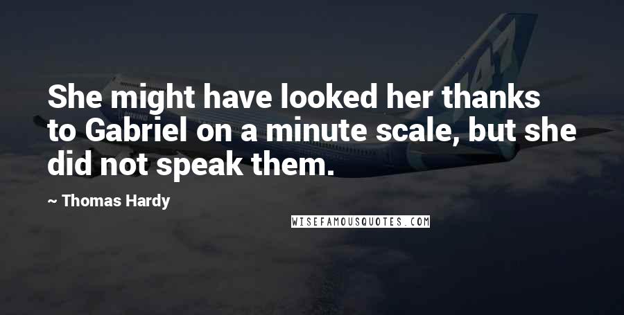 Thomas Hardy Quotes: She might have looked her thanks to Gabriel on a minute scale, but she did not speak them.