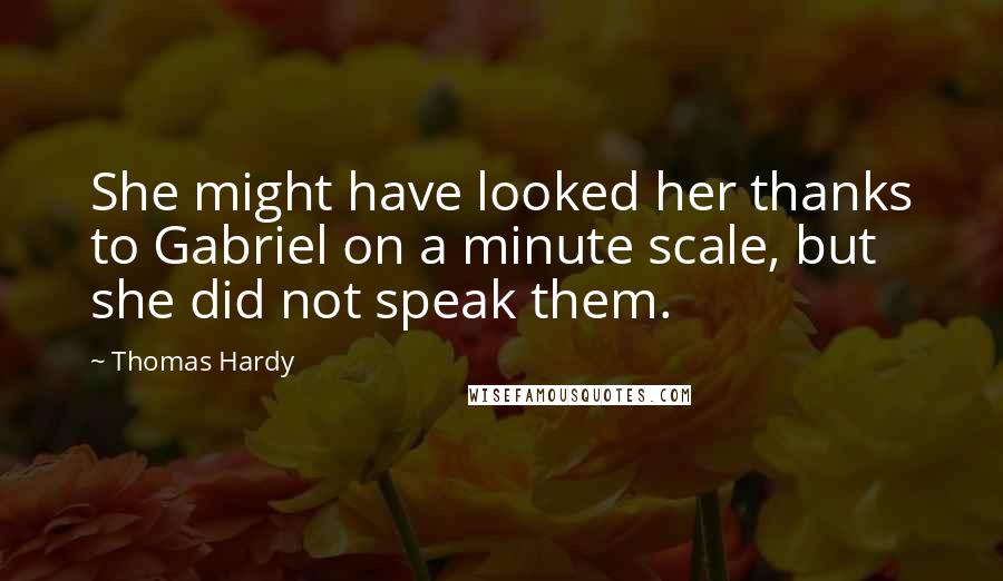 Thomas Hardy Quotes: She might have looked her thanks to Gabriel on a minute scale, but she did not speak them.