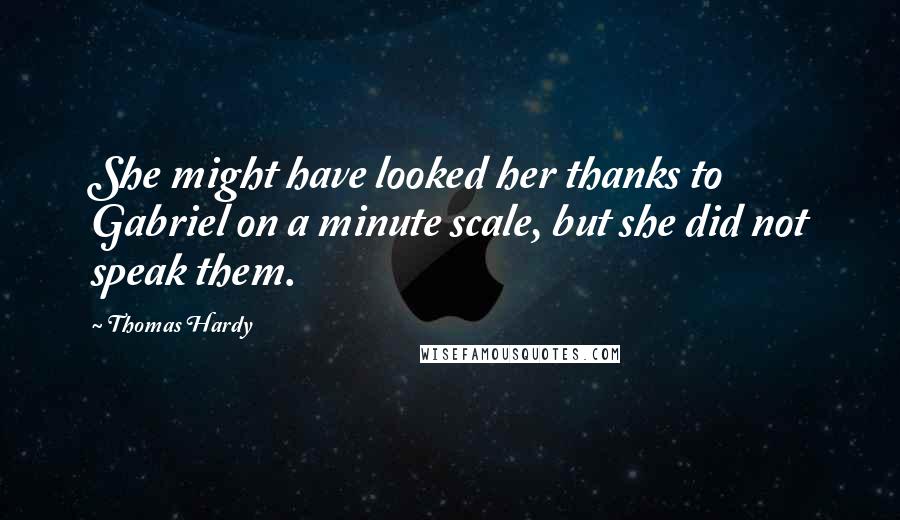 Thomas Hardy Quotes: She might have looked her thanks to Gabriel on a minute scale, but she did not speak them.