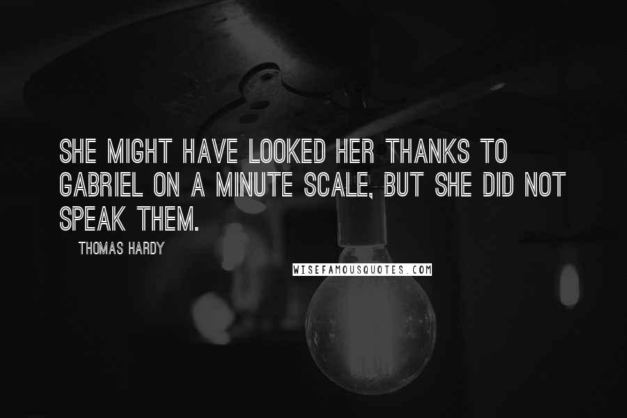Thomas Hardy Quotes: She might have looked her thanks to Gabriel on a minute scale, but she did not speak them.
