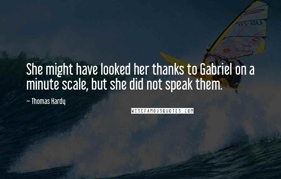 Thomas Hardy Quotes: She might have looked her thanks to Gabriel on a minute scale, but she did not speak them.