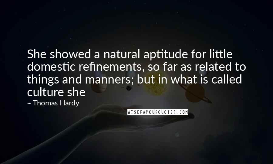 Thomas Hardy Quotes: She showed a natural aptitude for little domestic refinements, so far as related to things and manners; but in what is called culture she