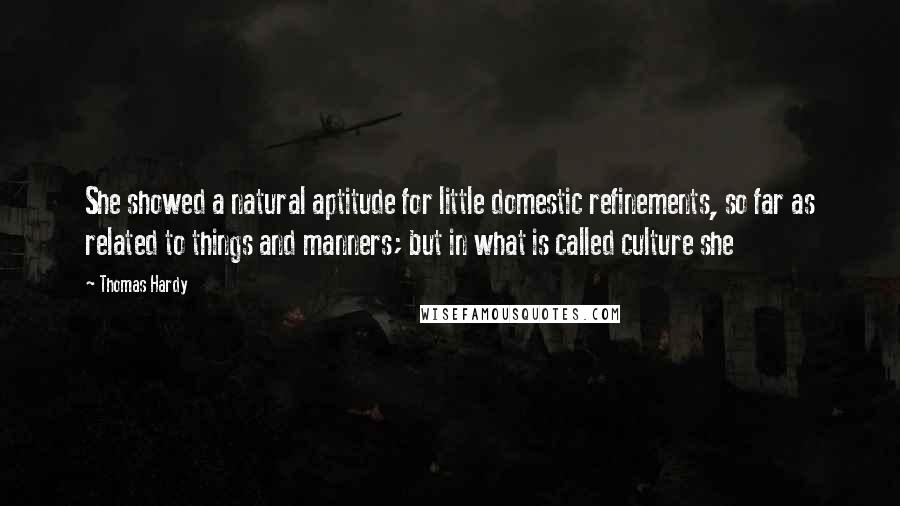 Thomas Hardy Quotes: She showed a natural aptitude for little domestic refinements, so far as related to things and manners; but in what is called culture she