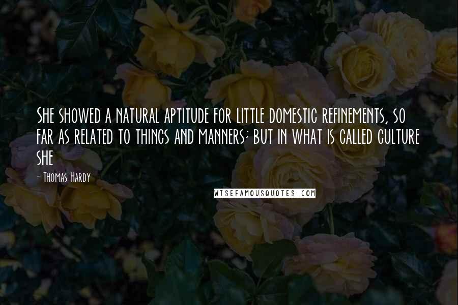 Thomas Hardy Quotes: She showed a natural aptitude for little domestic refinements, so far as related to things and manners; but in what is called culture she
