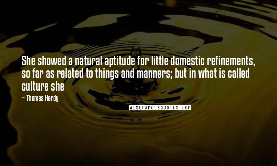 Thomas Hardy Quotes: She showed a natural aptitude for little domestic refinements, so far as related to things and manners; but in what is called culture she