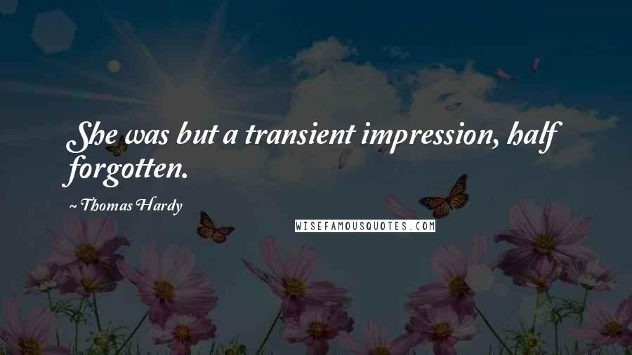 Thomas Hardy Quotes: She was but a transient impression, half forgotten.