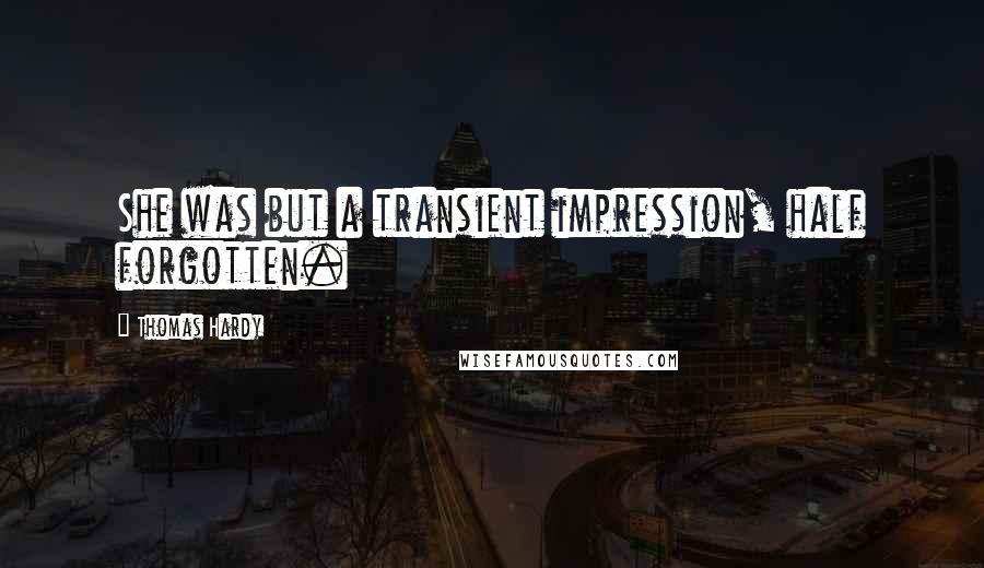 Thomas Hardy Quotes: She was but a transient impression, half forgotten.