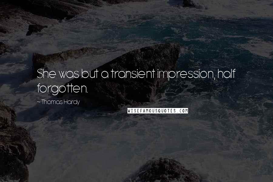 Thomas Hardy Quotes: She was but a transient impression, half forgotten.