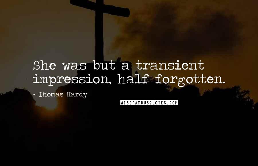 Thomas Hardy Quotes: She was but a transient impression, half forgotten.