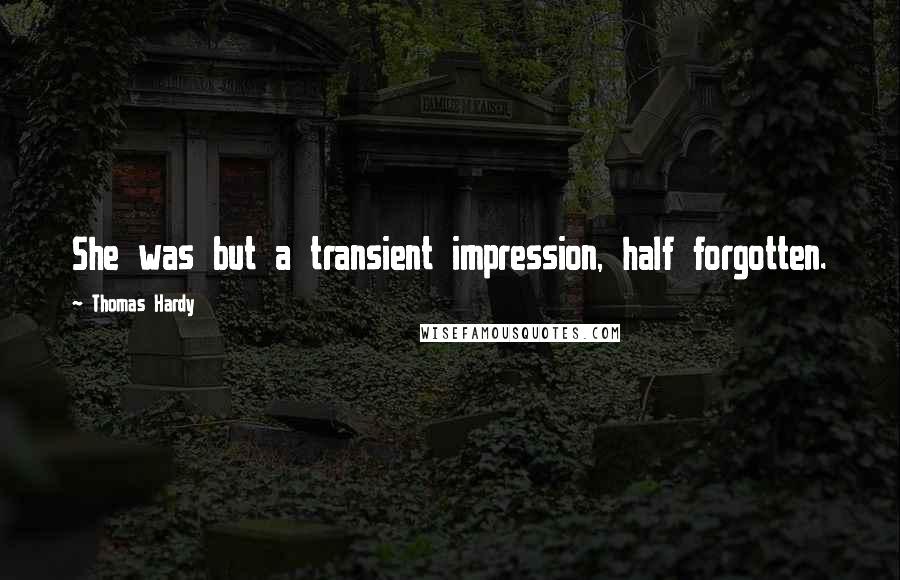 Thomas Hardy Quotes: She was but a transient impression, half forgotten.