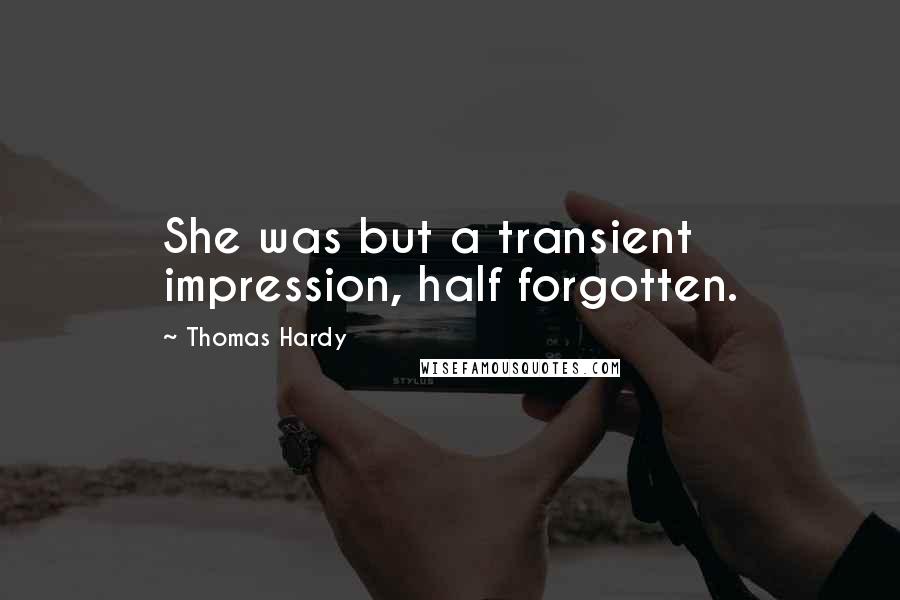 Thomas Hardy Quotes: She was but a transient impression, half forgotten.