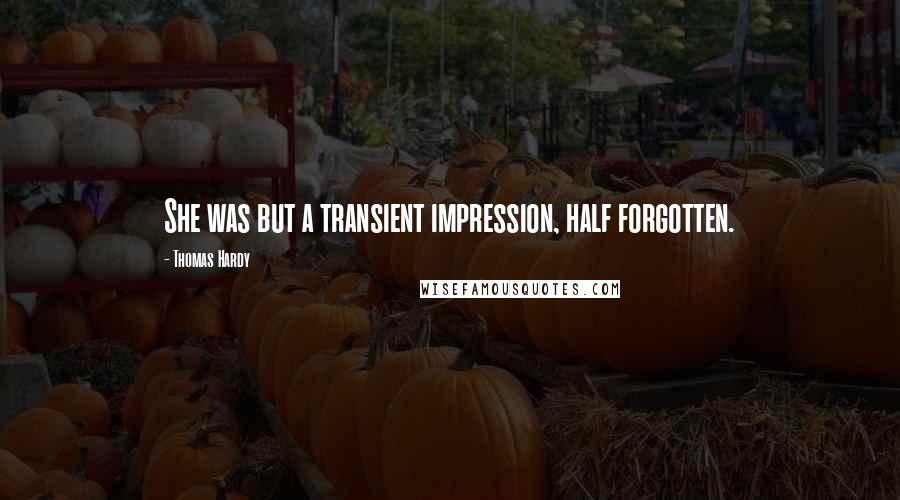 Thomas Hardy Quotes: She was but a transient impression, half forgotten.