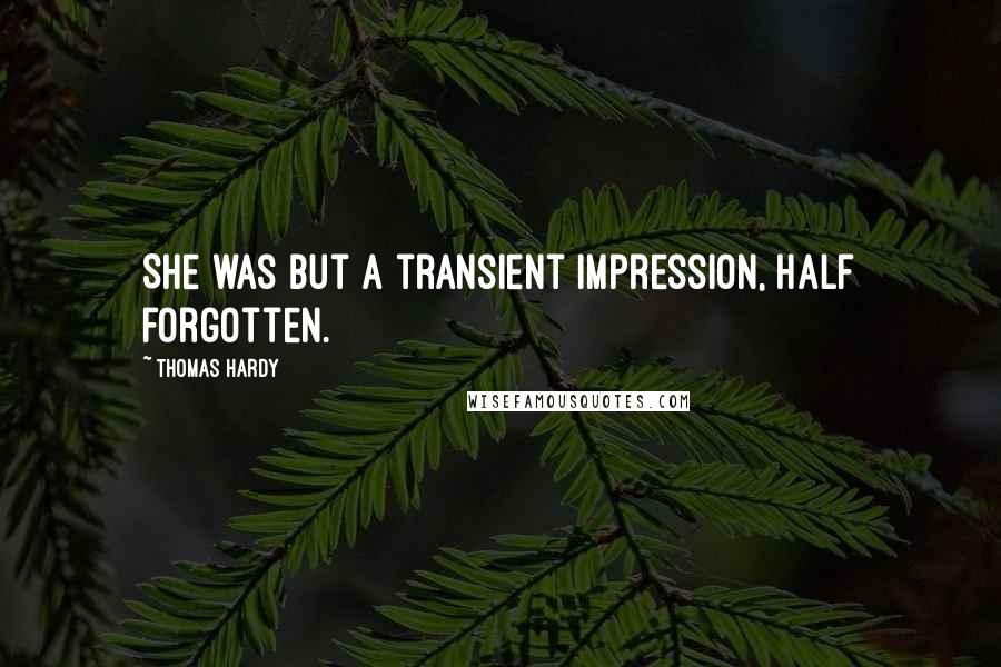 Thomas Hardy Quotes: She was but a transient impression, half forgotten.