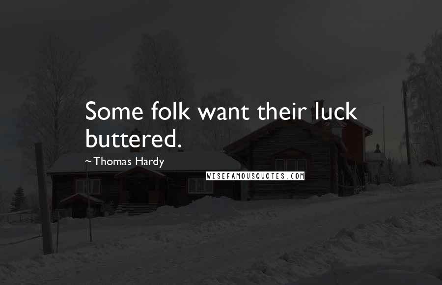 Thomas Hardy Quotes: Some folk want their luck buttered.