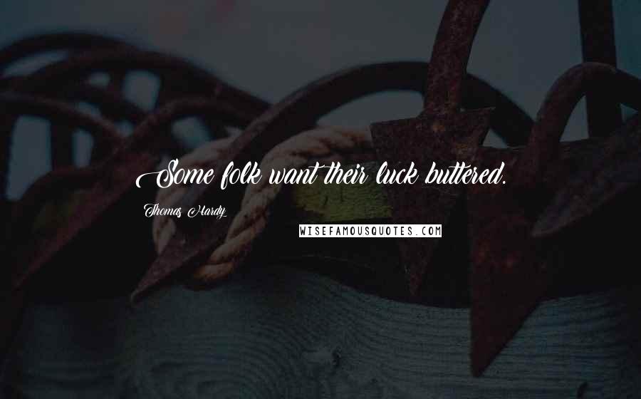 Thomas Hardy Quotes: Some folk want their luck buttered.