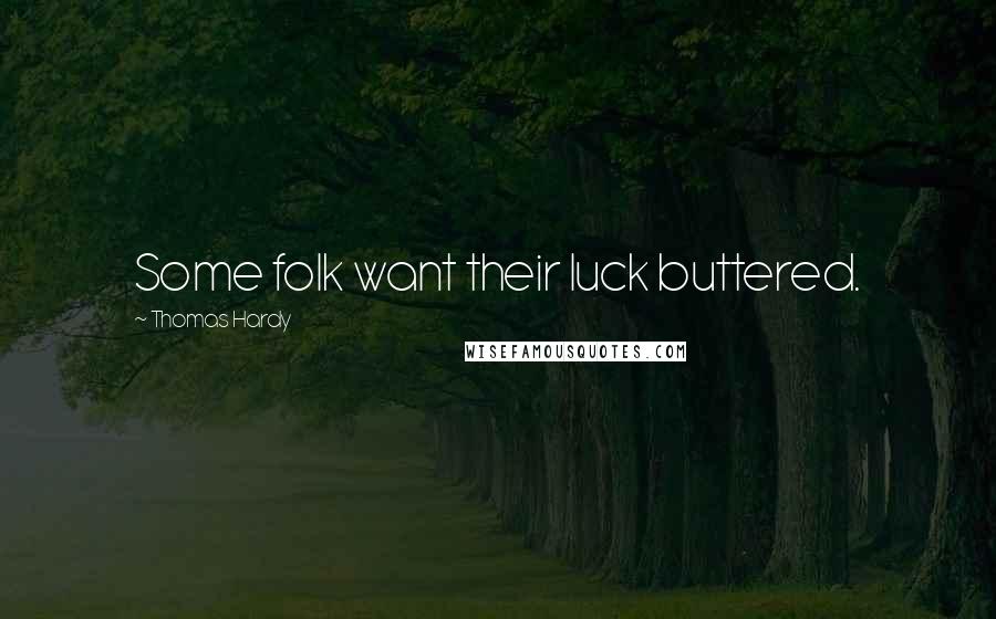 Thomas Hardy Quotes: Some folk want their luck buttered.