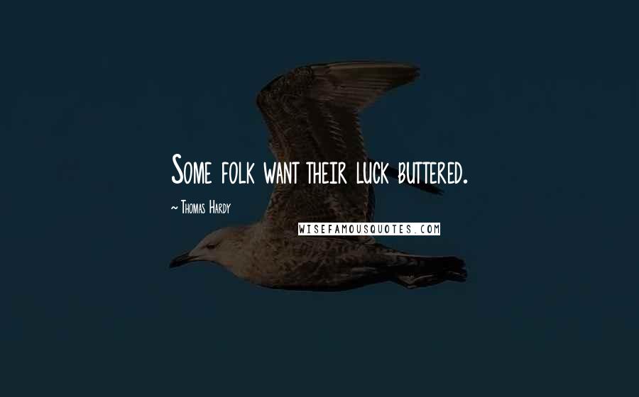 Thomas Hardy Quotes: Some folk want their luck buttered.