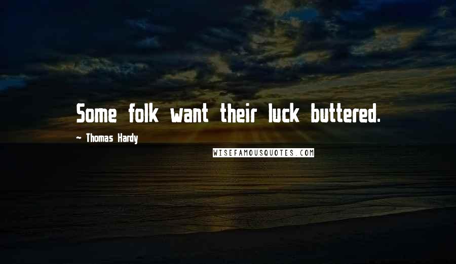 Thomas Hardy Quotes: Some folk want their luck buttered.