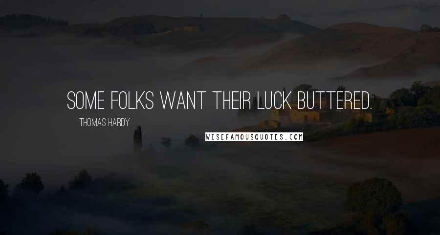 Thomas Hardy Quotes: Some folks want their luck buttered.