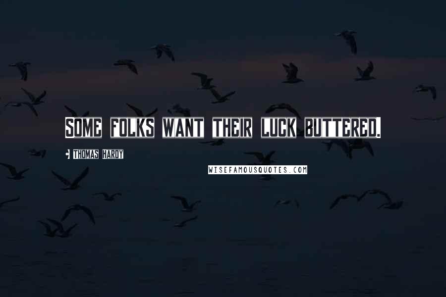 Thomas Hardy Quotes: Some folks want their luck buttered.