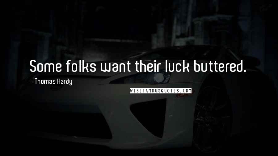 Thomas Hardy Quotes: Some folks want their luck buttered.