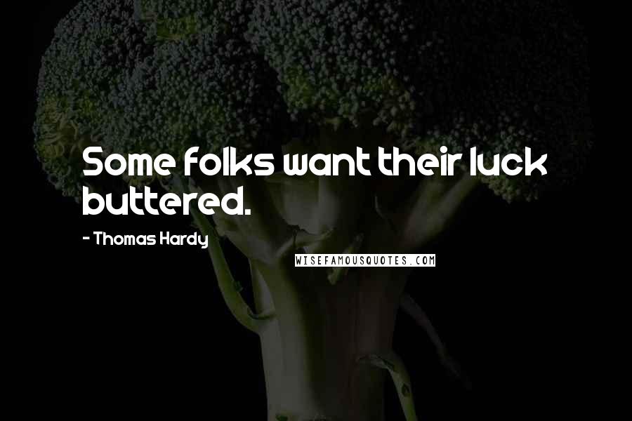 Thomas Hardy Quotes: Some folks want their luck buttered.
