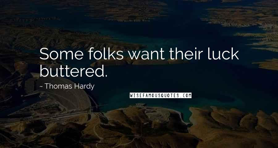 Thomas Hardy Quotes: Some folks want their luck buttered.