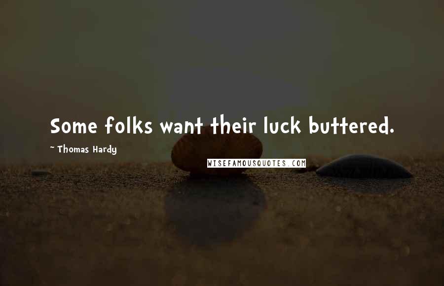 Thomas Hardy Quotes: Some folks want their luck buttered.