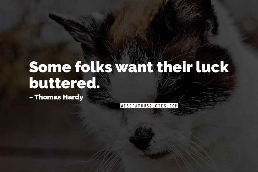 Thomas Hardy Quotes: Some folks want their luck buttered.