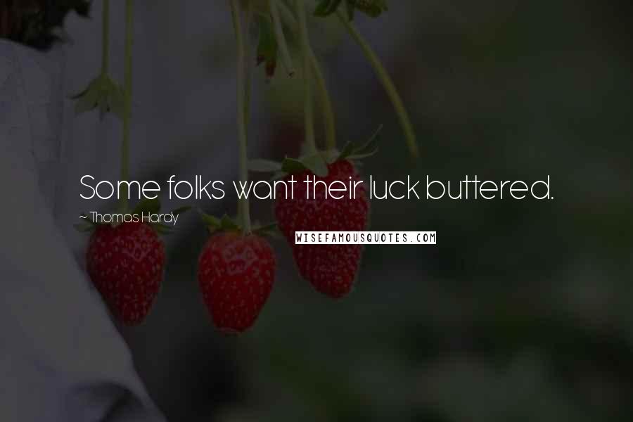 Thomas Hardy Quotes: Some folks want their luck buttered.