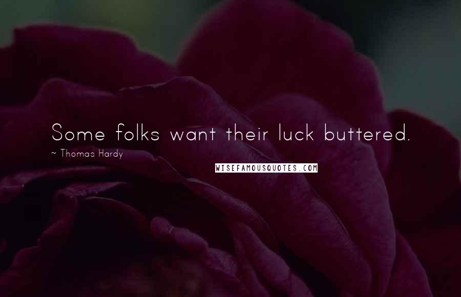 Thomas Hardy Quotes: Some folks want their luck buttered.