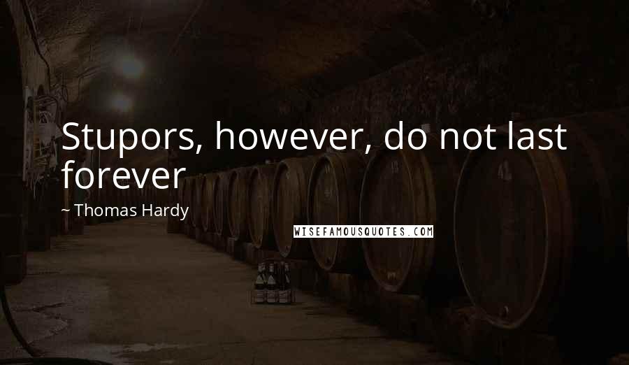 Thomas Hardy Quotes: Stupors, however, do not last forever