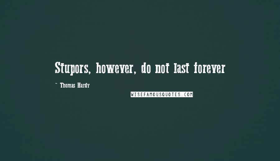 Thomas Hardy Quotes: Stupors, however, do not last forever