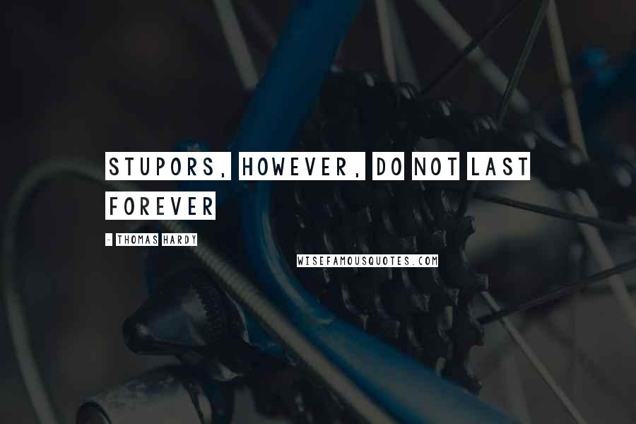 Thomas Hardy Quotes: Stupors, however, do not last forever