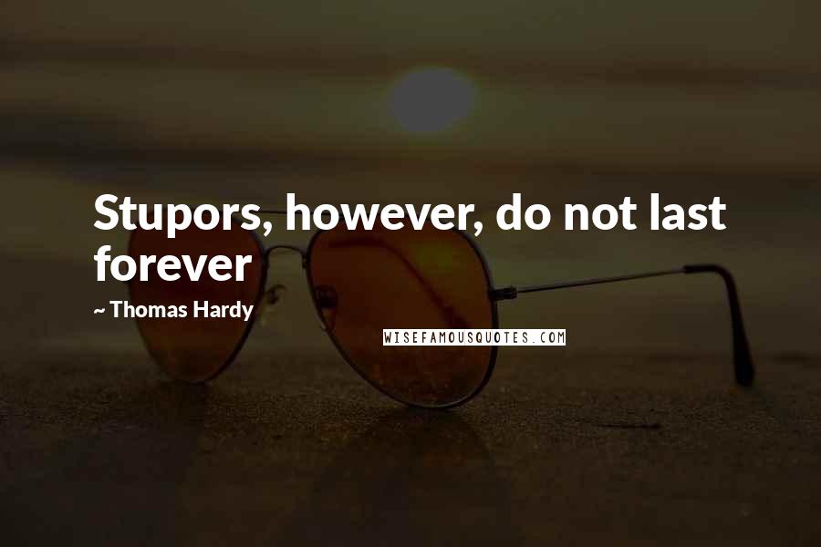 Thomas Hardy Quotes: Stupors, however, do not last forever