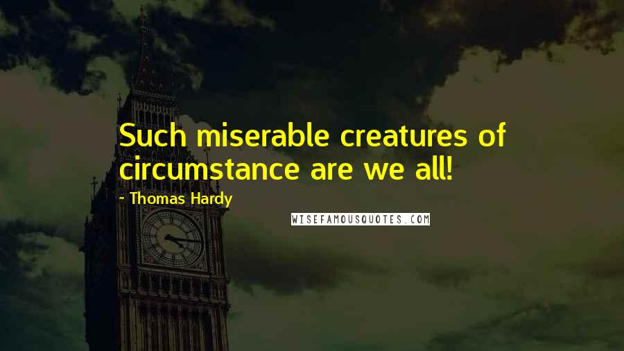 Thomas Hardy Quotes: Such miserable creatures of circumstance are we all!