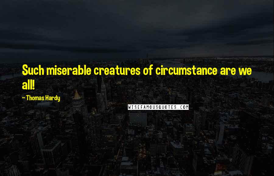 Thomas Hardy Quotes: Such miserable creatures of circumstance are we all!