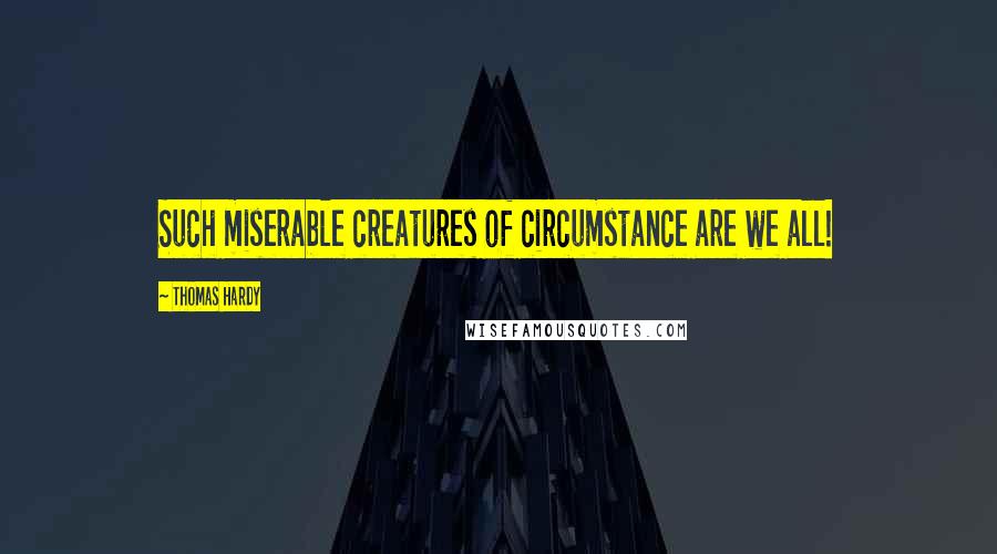 Thomas Hardy Quotes: Such miserable creatures of circumstance are we all!