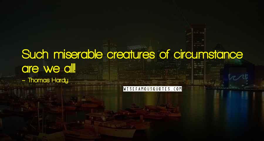 Thomas Hardy Quotes: Such miserable creatures of circumstance are we all!