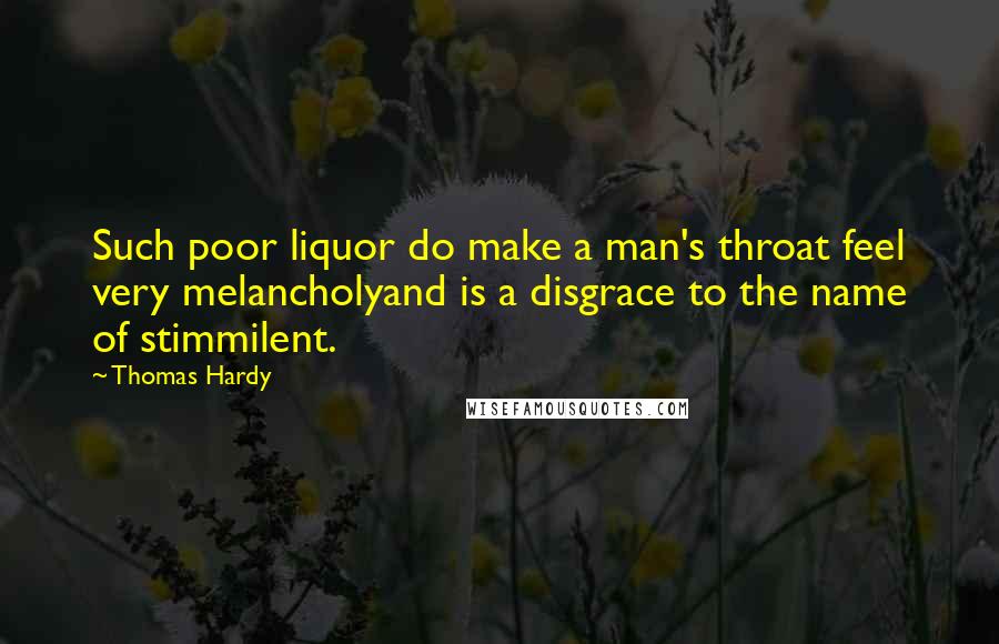 Thomas Hardy Quotes: Such poor liquor do make a man's throat feel very melancholyand is a disgrace to the name of stimmilent.